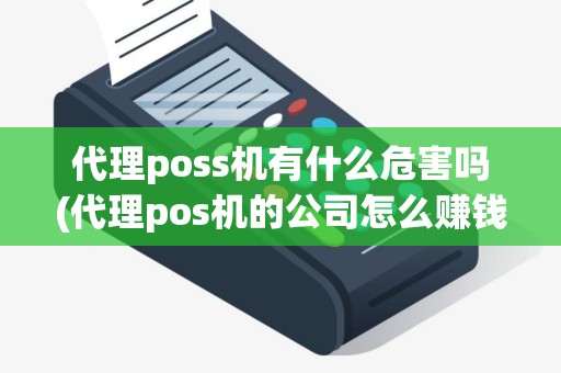 代理poss机有什么危害吗(代理pos机的公司怎么赚钱)