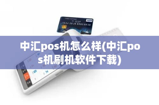 中汇pos机怎么样(中汇pos机刷机软件下载)