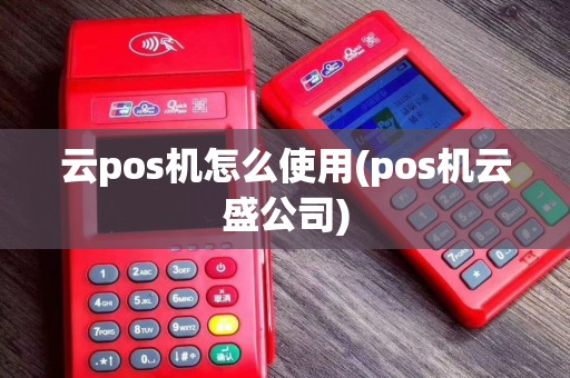 云pos机怎么使用(pos机云盛公司)