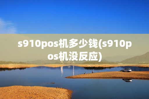 s910pos机多少钱(s910pos机没反应)