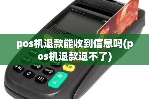 pos机退款能收到信息吗(pos机退款退不了)