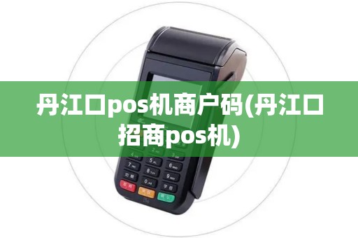 丹江口pos机商户码(丹江口招商pos机)