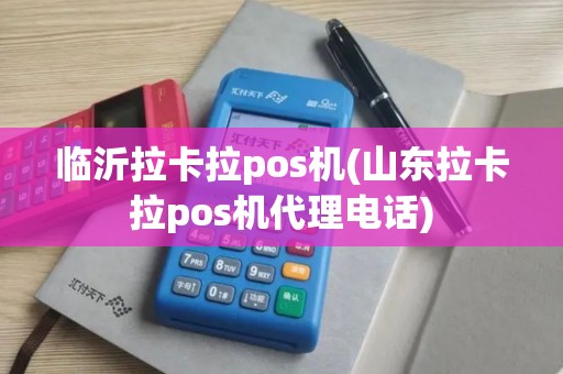临沂拉卡拉pos机(山东拉卡拉pos机代理电话)