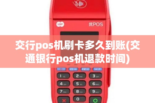 交行pos机刷卡多久到账(交通银行pos机退款时间)