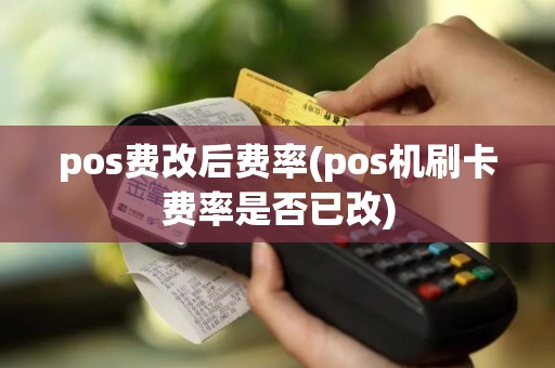 pos费改后费率(pos机刷卡费率是否已改)