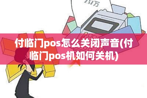 付临门pos怎么关闭声音(付临门pos机如何关机)
