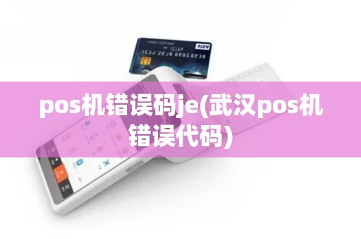 pos机错误码je(武汉pos机错误代码)