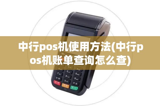 中行pos机使用方法(中行pos机账单查询怎么查)