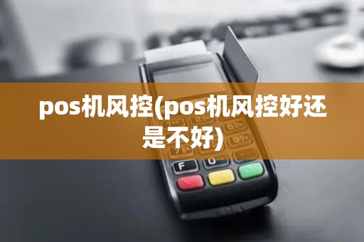 pos机风控(pos机风控好还是不好)