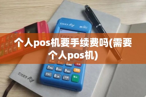 个人pos机要手续费吗(需要个人pos机)