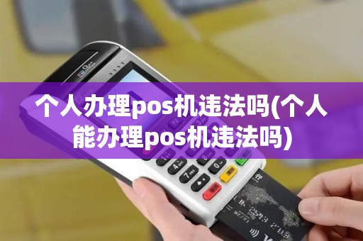 个人办理pos机违法吗(个人能办理pos机违法吗)