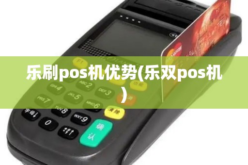 乐刷pos机优势(乐双pos机)