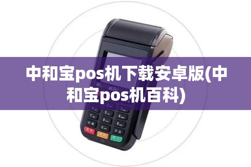 中和宝pos机下载安卓版(中和宝pos机百科)