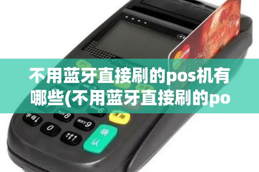 不用蓝牙直接刷的pos机有哪些(不用蓝牙直接刷的pos机)