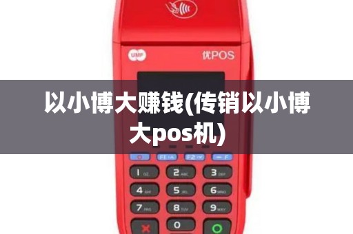 以小博大赚钱(传销以小博大pos机)