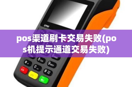 pos渠道刷卡交易失败(pos机提示通道交易失败)