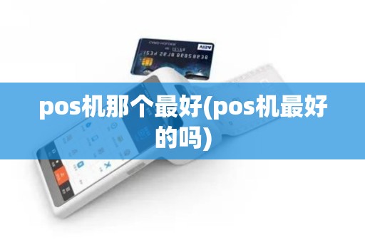 pos机那个最好(pos机最好的吗)
