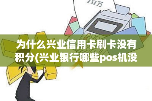 为什么兴业信用卡刷卡没有积分(兴业银行哪些pos机没有积分)