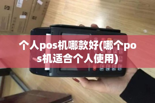 个人pos机哪款好(哪个pos机适合个人使用)