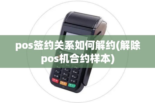 pos签约关系如何解约(解除pos机合约样本)