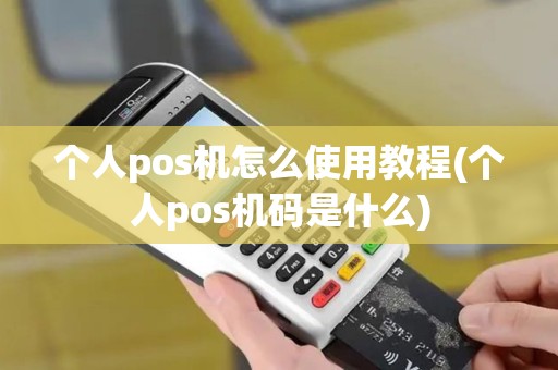 个人pos机怎么使用教程(个人pos机码是什么)