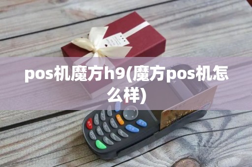 pos机魔方h9(魔方pos机怎么样)