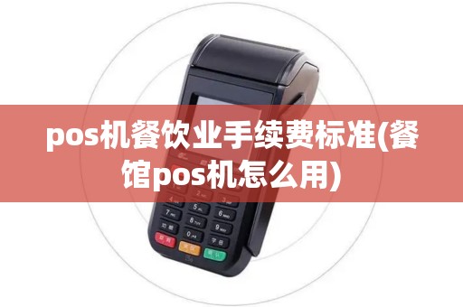 pos机餐饮业手续费标准(餐馆pos机怎么用)