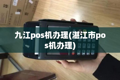 九江pos机办理(湛江市pos机办理)