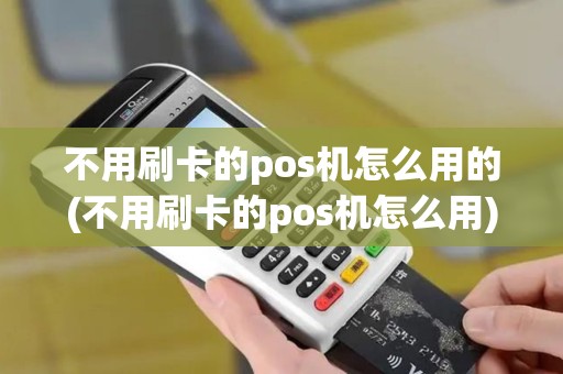 不用刷卡的pos机怎么用的(不用刷卡的pos机怎么用)