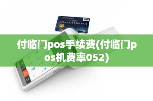 付临门pos手续费(付临门pos机费率052)