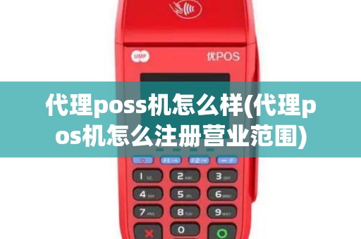代理poss机怎么样(代理pos机怎么注册营业范围)