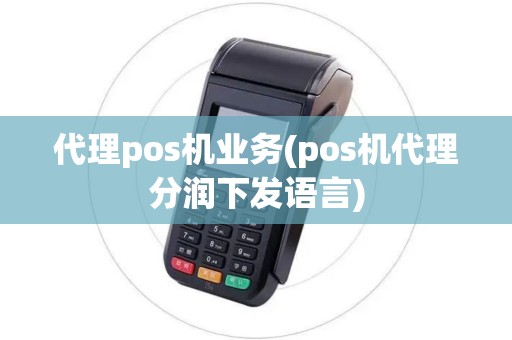 代理pos机业务(pos机代理分润下发语言)