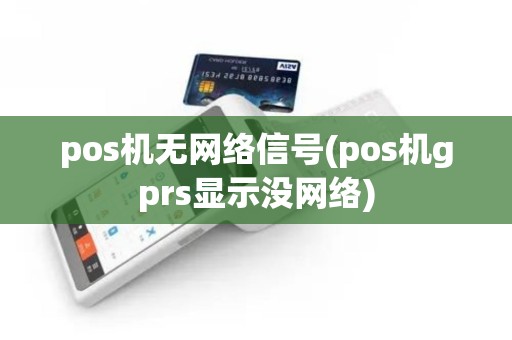 pos机无网络信号(pos机gprs显示没网络)