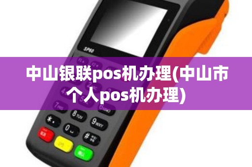 中山银联pos机办理(中山市个人pos机办理)