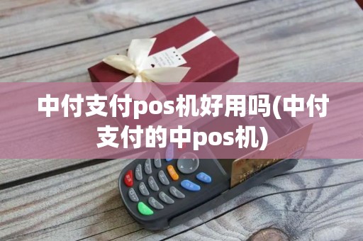 中付支付pos机好用吗(中付支付的中pos机)