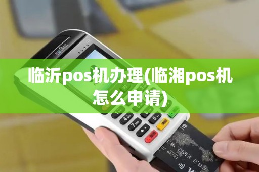 临沂pos机办理(临湘pos机怎么申请)