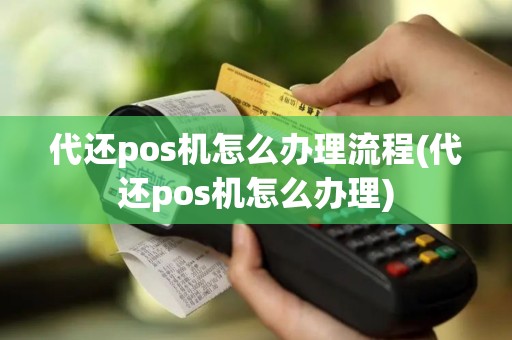 代还pos机怎么办理流程(代还pos机怎么办理)
