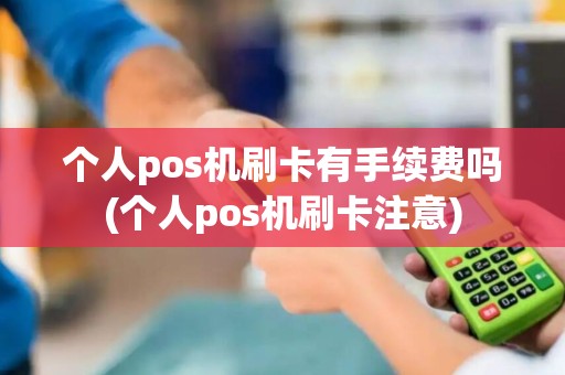 个人pos机刷卡有手续费吗(个人pos机刷卡注意)