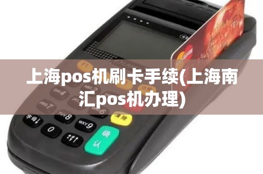 上海pos机刷卡手续(上海南汇pos机办理)