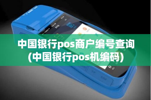 中国银行pos商户编号查询(中国银行pos机编码)