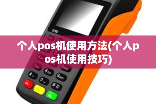 个人pos机使用方法(个人pos机使用技巧)