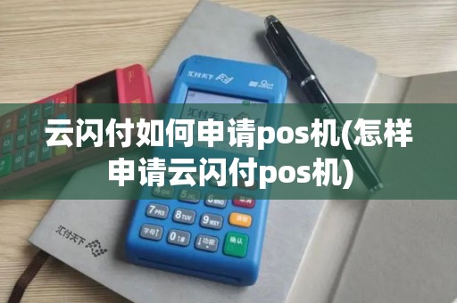 云闪付如何申请pos机(怎样申请云闪付pos机)
