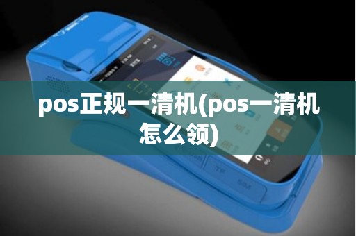 pos正规一清机(pos一清机怎么领)