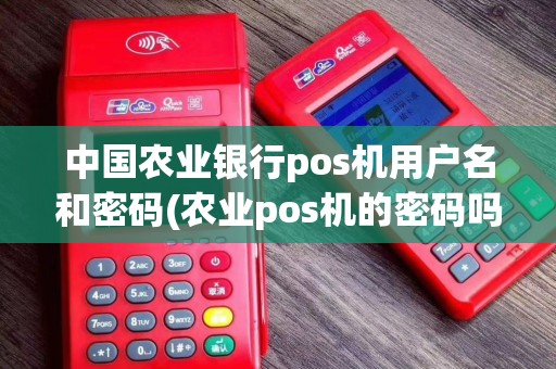 中国农业银行pos机用户名和密码(农业pos机的密码吗)