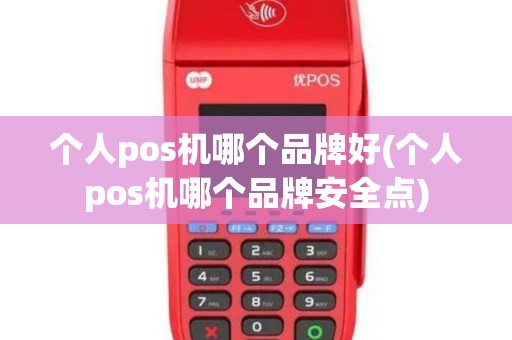 个人pos机哪个品牌好(个人pos机哪个品牌安全点)
