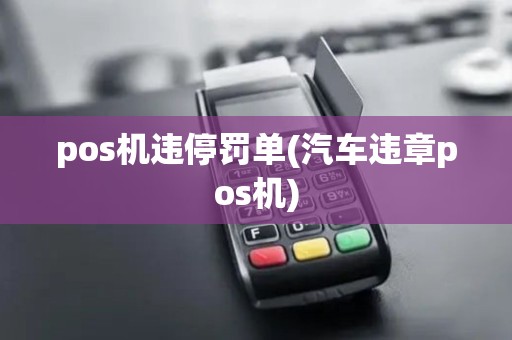 pos机违停罚单(汽车违章pos机) pos机违停罚单(汽车违章pos机)