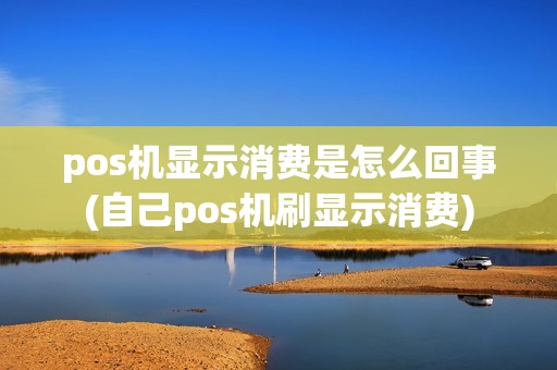 pos机显示消费是怎么回事(自己pos机刷显示消费) pos机显示消费是怎么回事(自己pos机刷显示消费)