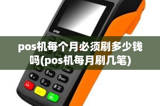 pos机每个月必须刷多少钱吗(pos机每月刷几笔) pos机每个月必须刷多少钱吗(pos机每月刷几笔)