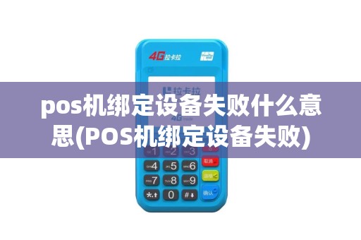 pos机绑定设备失败什么意思(POS机绑定设备失败) pos机绑定设备失败什么意思(POS机绑定设备失败)