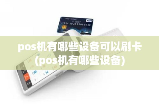pos机有哪些设备可以刷卡(pos机有哪些设备) pos机有哪些设备可以刷卡(pos机有哪些设备)
